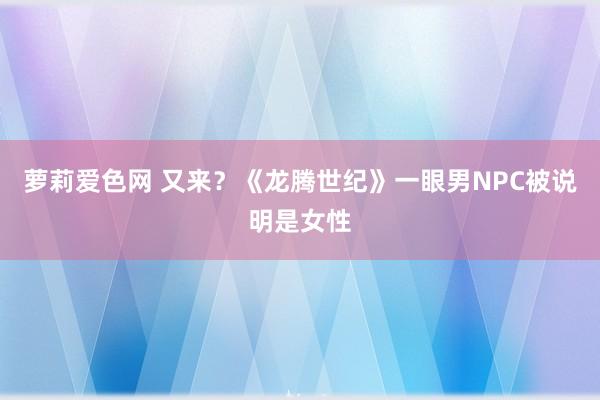 萝莉爱色网 又来？《龙腾世纪》一眼男NPC被说明是女性