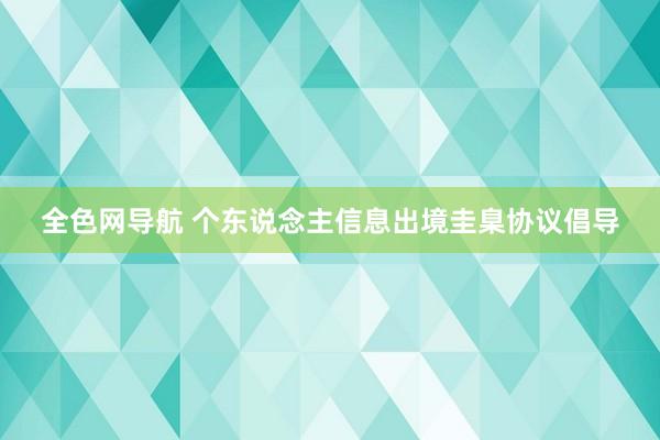 全色网导航 个东说念主信息出境圭臬协议倡导