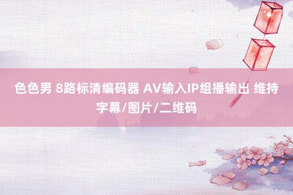 色色男 8路标清编码器 AV输入IP组播输出 维持字幕/图片/二维码