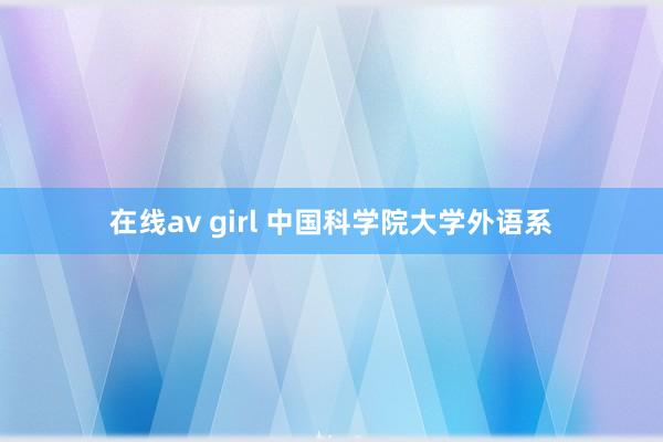 在线av girl 中国科学院大学外语系