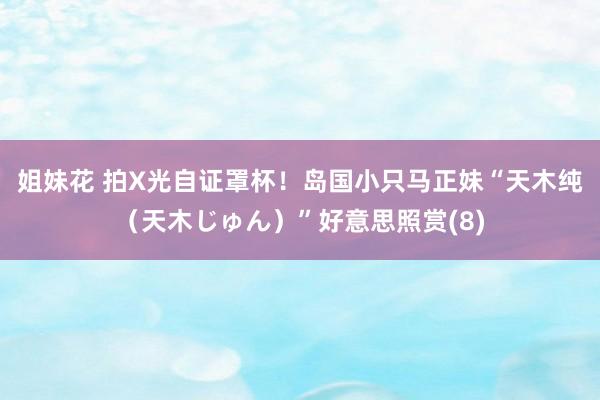 姐妹花 拍X光自证罩杯！岛国小只马正妹“天木纯（天木じゅん）”好意思照赏(8)