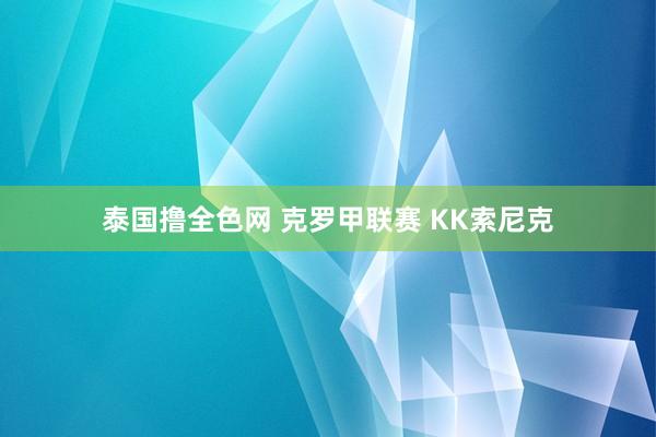 泰国撸全色网 克罗甲联赛 KK索尼克