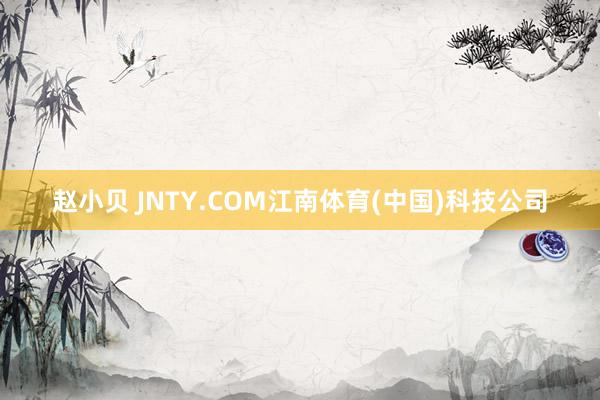 赵小贝 JNTY.COM江南体育(中国)科技公司