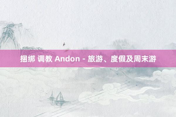 捆绑 调教 Andon - 旅游、度假及周末游