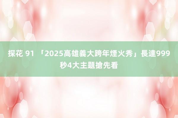 探花 91 「2025高雄義大跨年煙火秀」長達999秒　4大主題搶先看