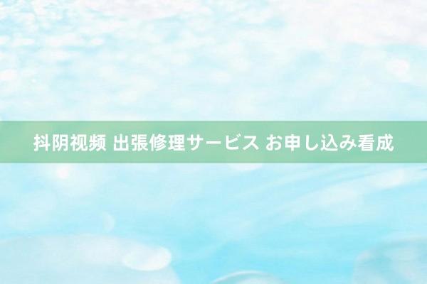 抖阴视频 出張修理サービス お申し込み看成