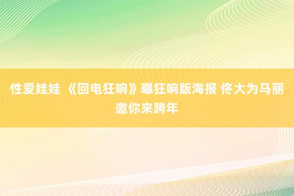 性爱娃娃 《回电狂响》曝狂响版海报 佟大为马丽邀你来跨年