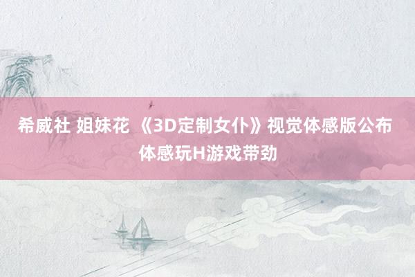 希威社 姐妹花 《3D定制女仆》视觉体感版公布 体感玩H游戏带劲