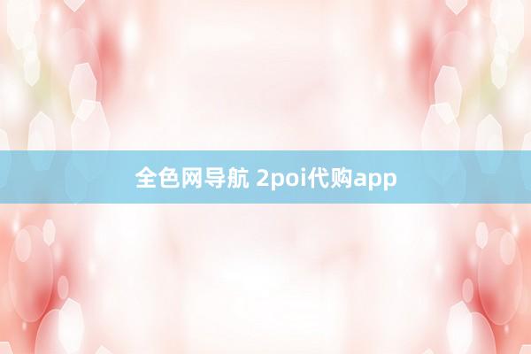 全色网导航 2poi代购app